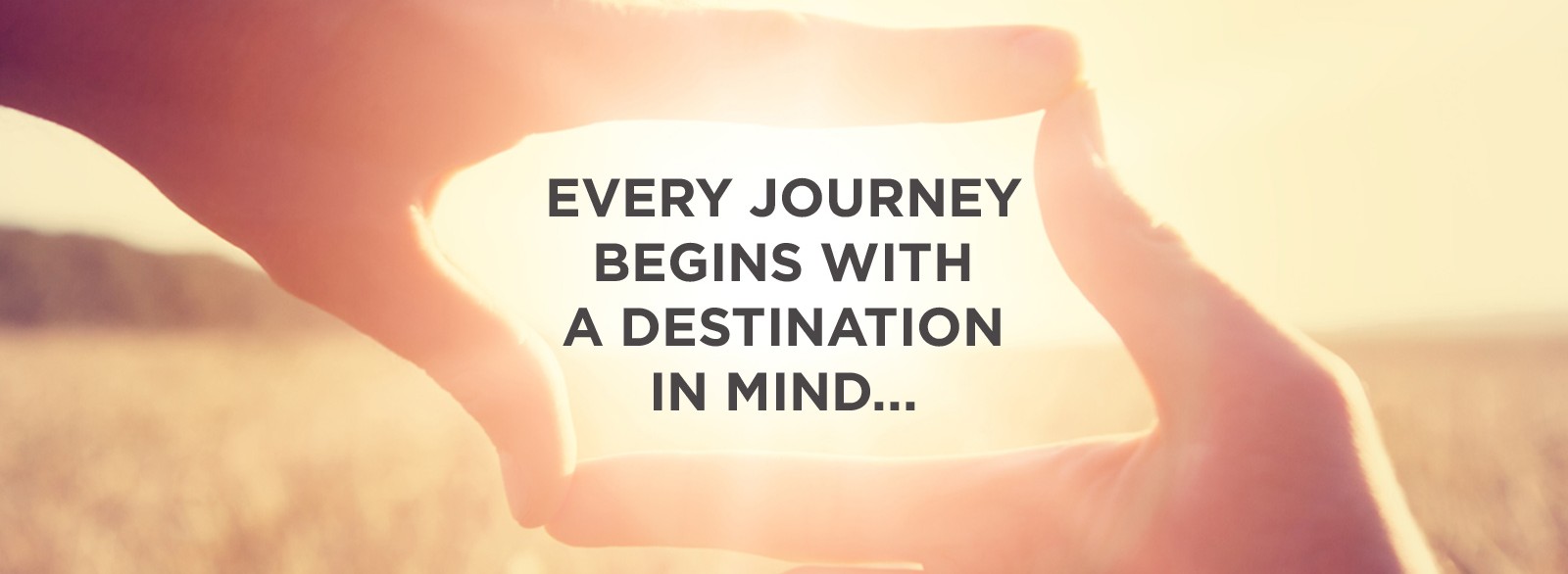 Every Journey Begins with a Destination in Mind...